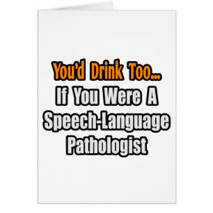 You'd Drink Too...Speech-Language Pathologist