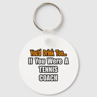 You'd Drink Too...Tennis Coach Key Ring