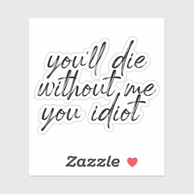 you'll Die Without Me You Idiot Water Sticker (Sheet)