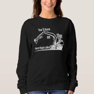 You'll Have That On These Bigger Jobs 2 Sweatshirt