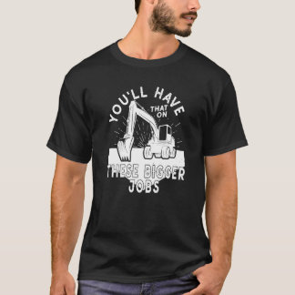 You'll Have That On These Bigger Jobs   2 T-Shirt