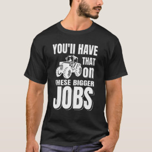 You'll Have That On These Bigger Jobs Funny Farmer T-Shirt