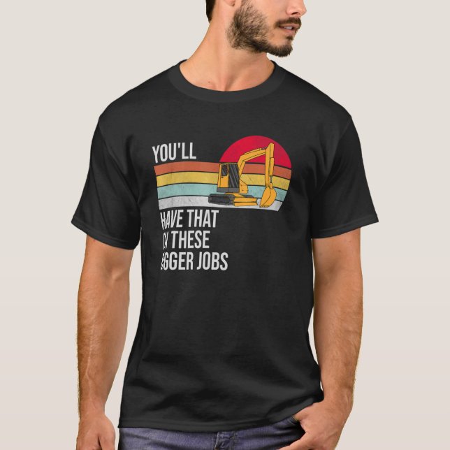You'll Have That On These Bigger Jobs T-Shirt (Front)