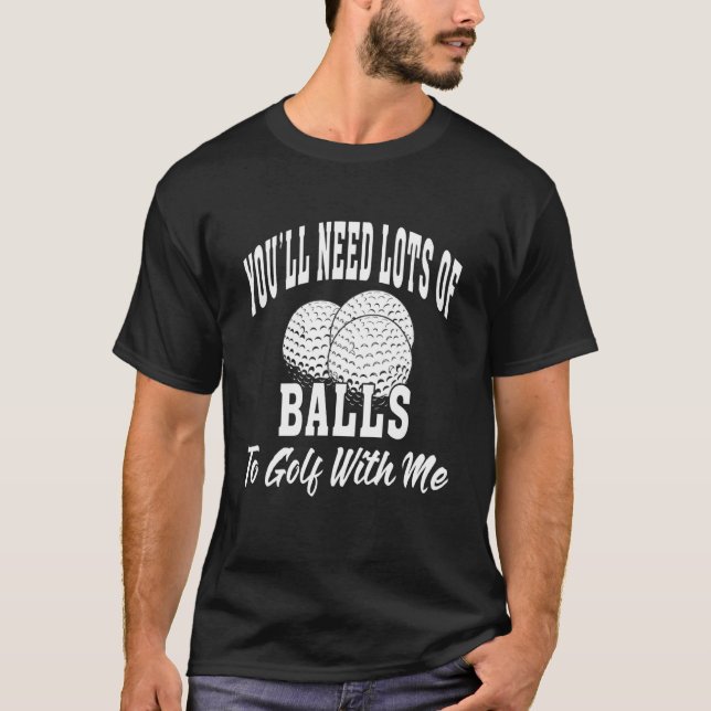 You'll Need Lots Of Balls To Golf With Me T-Shirt (Front)