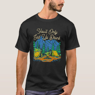 Youll Only End Up Drunk Camping Beer Camper Drink T-Shirt
