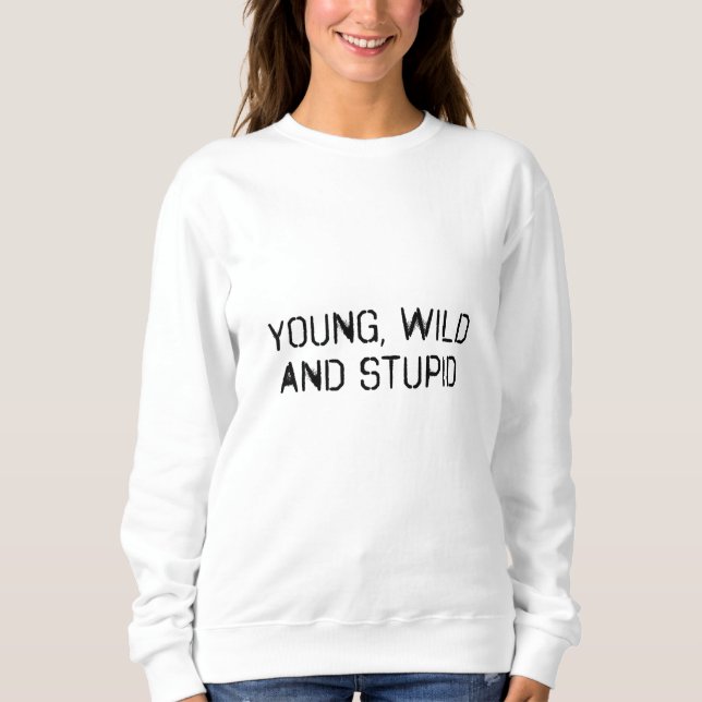 Young wild and stupid sweatshirt (Front)