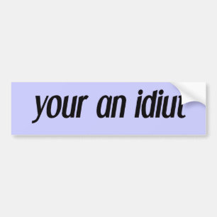 your an idiut bumper sticker