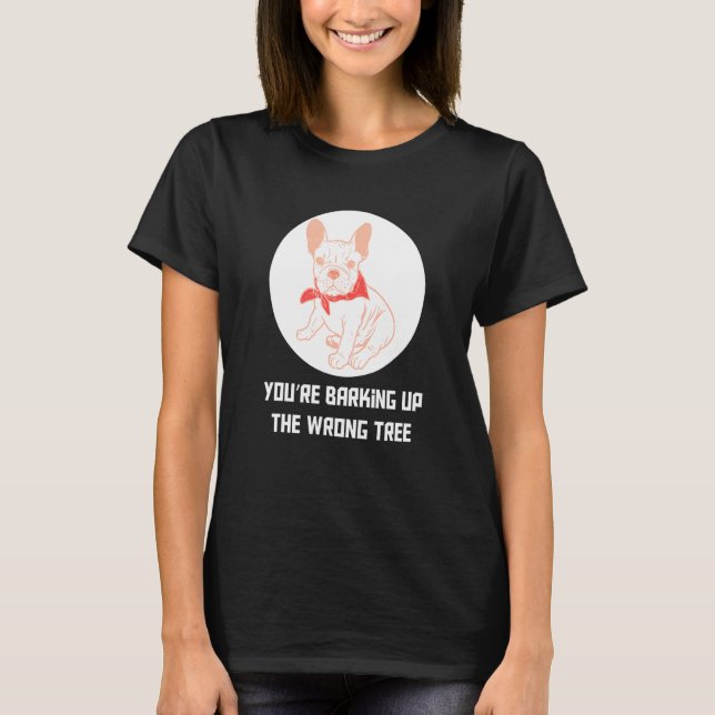 Your Are Barking Up The Wrong Tree Frenchie French T-Shirt (Front)