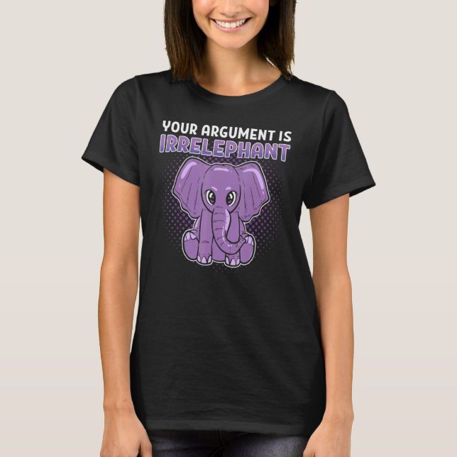 Your Argument Is Irrelephant Animal Zoo T-Shirt (Front)