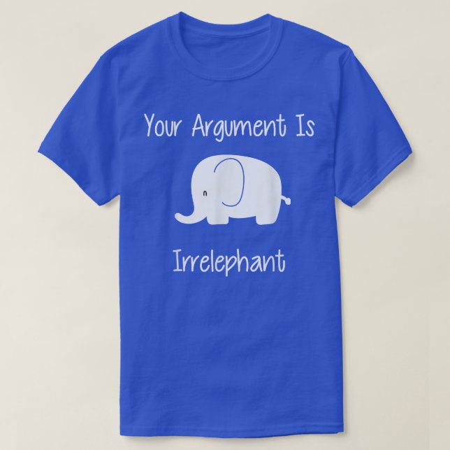 Your Argument Is Irrelephant  Funny Pun  T-Shirt (Design Front)