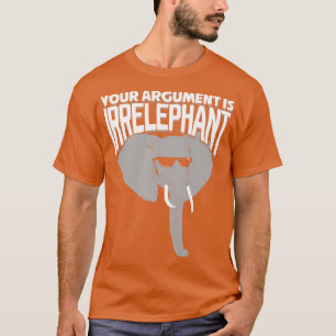 Your Argument Is Irrelephant  T-Shirt