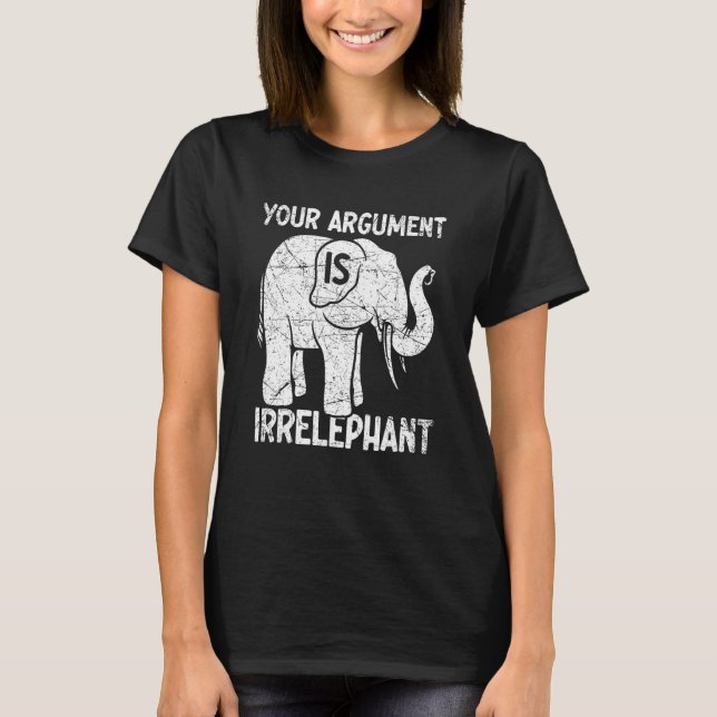 Your Argument Is Irrelephant T-Shirt (Front)
