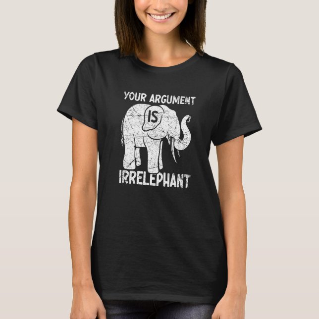 Your Argument Is Irrelephant   T-Shirt (Front)