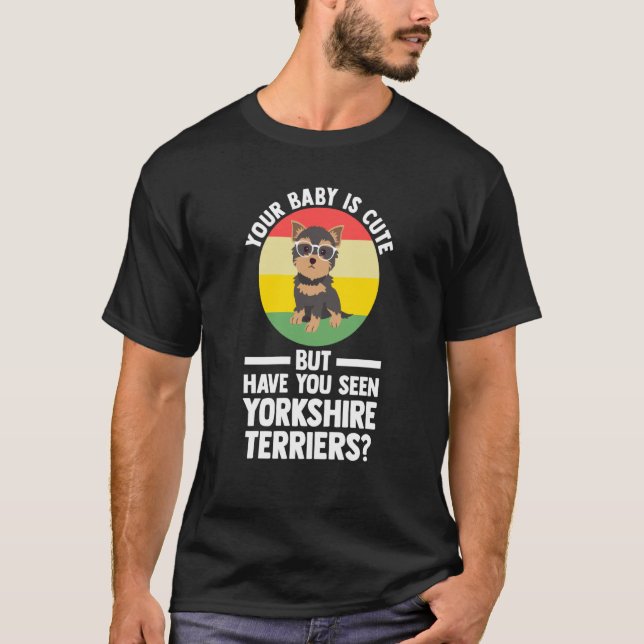 your baby is cute but yorkshire terrier yorkshire  T-Shirt (Front)