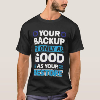 Your Backup Is Only As Good As Your Restore T-Shirt
