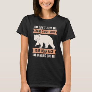 Your Bear Face Hanging Out T-Shirt