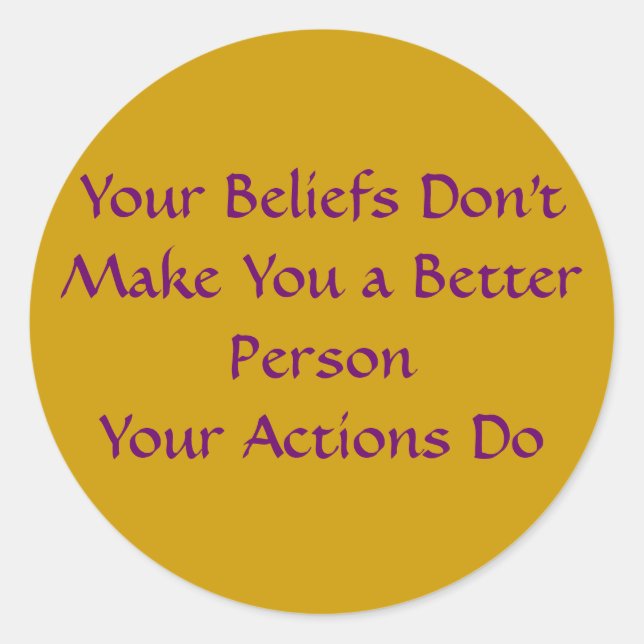 Your Beliefs Don't Make You a Better Person Classic Round Sticker (Front)