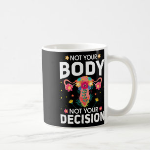 Your Body Not Your Decision Pro Choice Feminist  Coffee Mug