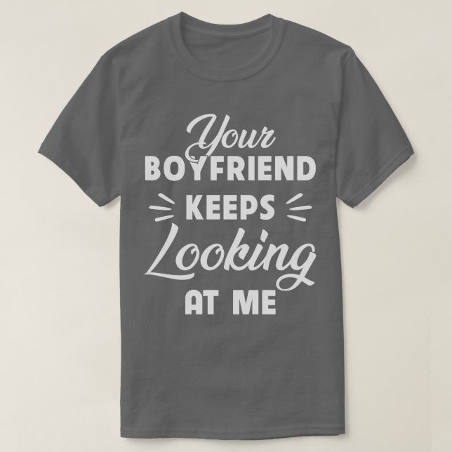 Your Boyfriend Keeps Looking At Me Funny T-Shirt (Design Front)