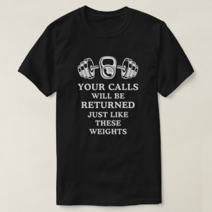 Your calls will be returned just like the weights T-Shirt