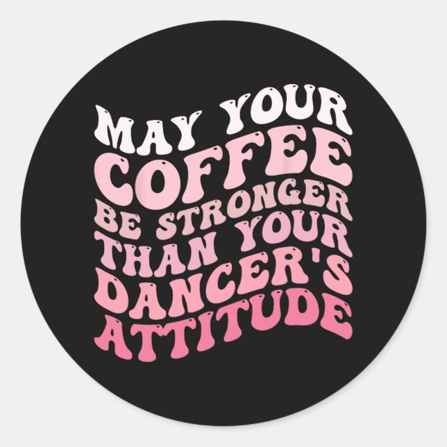 Your Coffee Be Stronger Than Your Dancer's Attitud Classic Round Sticker (Front)