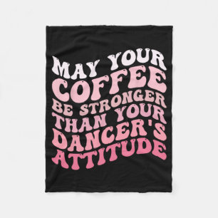 Your Coffee Be Stronger Than Your Dancer's Attitud Fleece Blanket