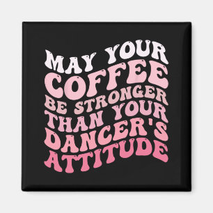 Your Coffee Be Stronger Than Your Dancer's Attitud Magnet
