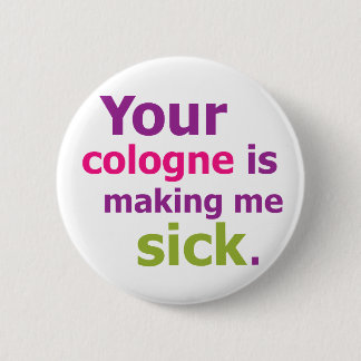 Your cologne is making me sick. 6 cm round badge