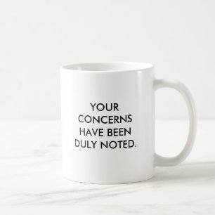 YOUR CONCERNS HAVE BEEN DULY NOTED., NOW PLEASE... COFFEE MUG