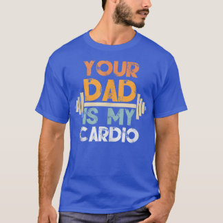 Your Dad Is My Cardio1582 T-Shirt