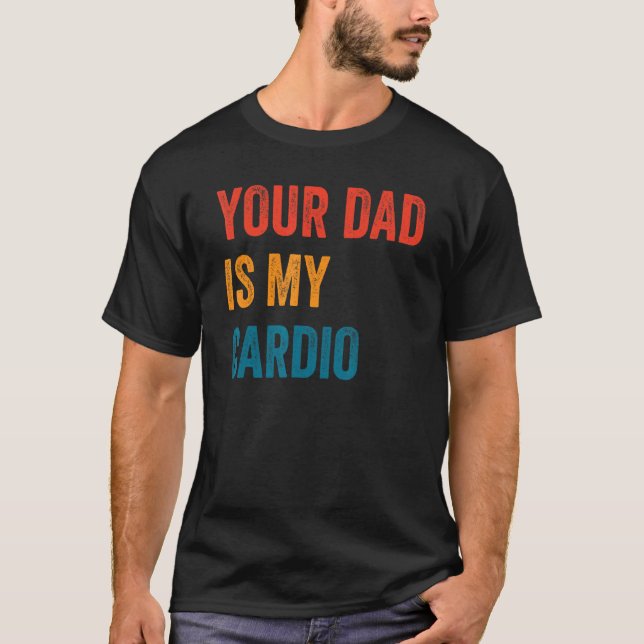 Your Dad Is My Cardio  2 T-Shirt (Front)