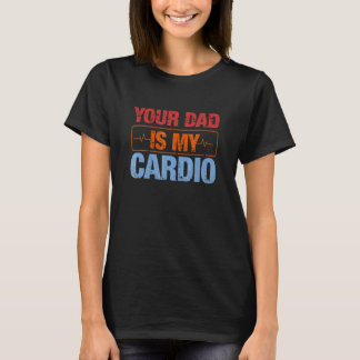 Your Dad Is My Cardio 4 T-Shirt