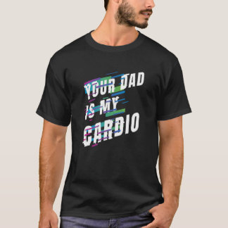 Your Dad Is My Cardio 6 T-Shirt