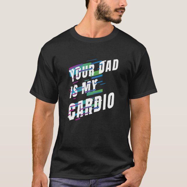 Your Dad Is My Cardio 6 T-Shirt (Front)
