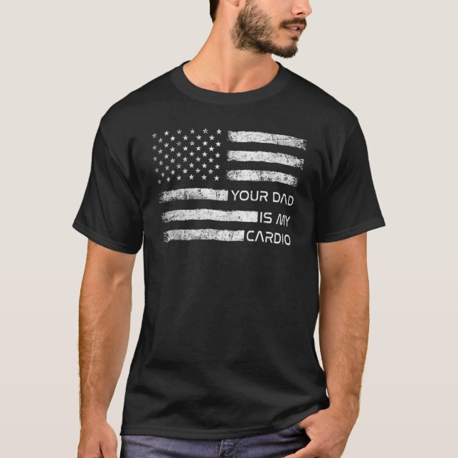 Your Dad Is My Cardio American Flag  Saying Sarcas T-Shirt (Front)
