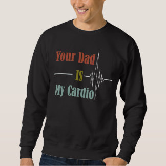 Your Dad Is My Cardio  Design Sweatshirt
