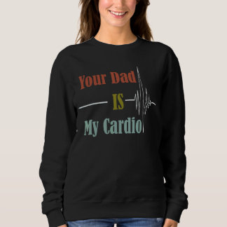 Your Dad Is My Cardio  Design Sweatshirt
