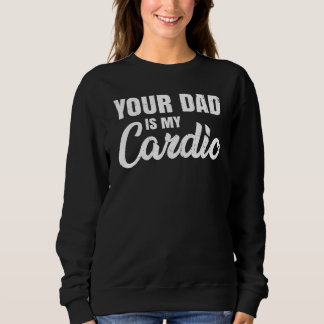 Your Dad Is My Cardio For Mother's Day Sweatshirt