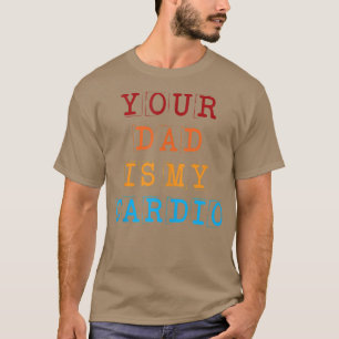 Your Dad Is My Cardio Funny Sarcastic Saying Funny T-Shirt