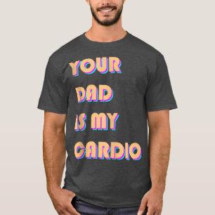 Your Dad Is My Cardio Funny Sarcastic Saying Funny T-Shirt