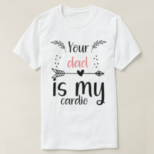 Your Dad Is My Cardio Funny T-Shirt