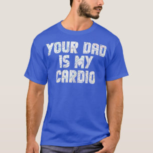 Your Dad Is My Cardio Gym Eercise Humourous Toomer T-Shirt