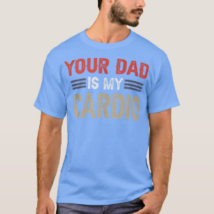 Your Dad Is My Cardio Gym Exercise Humourous Toome T-Shirt