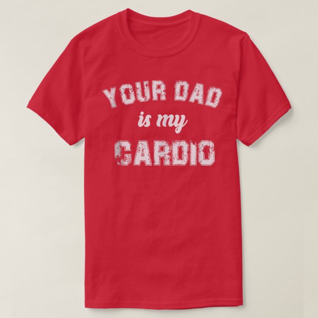 Your Dad Is My Cardio Gym Exercise Humourous Toome T-Shirt (Design Front)
