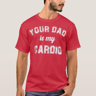 Your Dad Is My Cardio Gym Exercise Humourous Toome T-Shirt