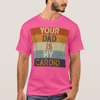 Your Dad Is My Cardio Gym Exercise Humourous Toome T-Shirt