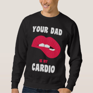 Your Dad Is My Cardio Juicy Lips Workout Hot Dad F Sweatshirt