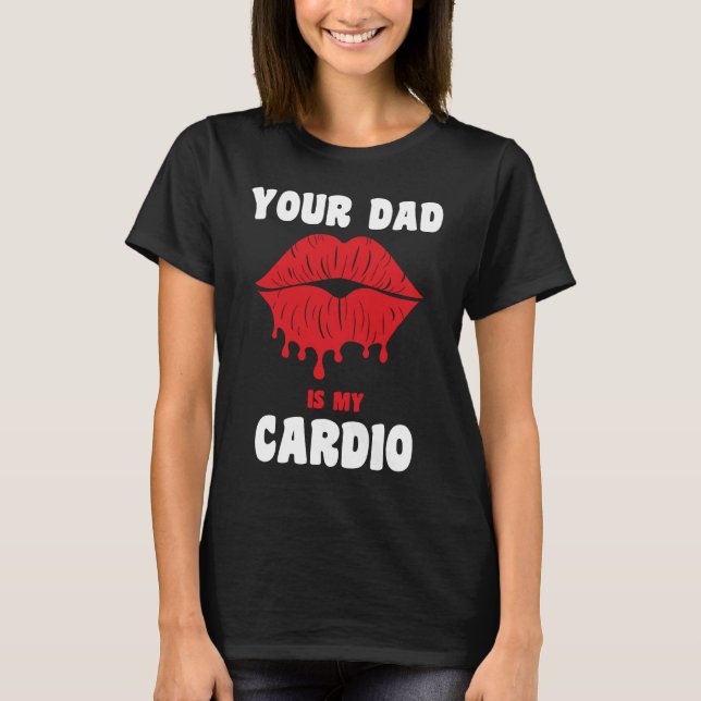 Your Dad Is My Cardio Juicy Lips Workout Hot Dad F T-Shirt (Front)