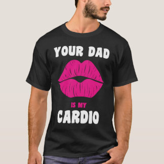 Your Dad Is My Cardio Juicy Lips Workout Hot Dad F T-Shirt