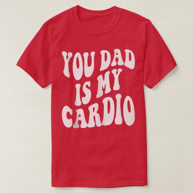 Your Dad Is My Cardio On Back 1577 T-Shirt (Design Front)